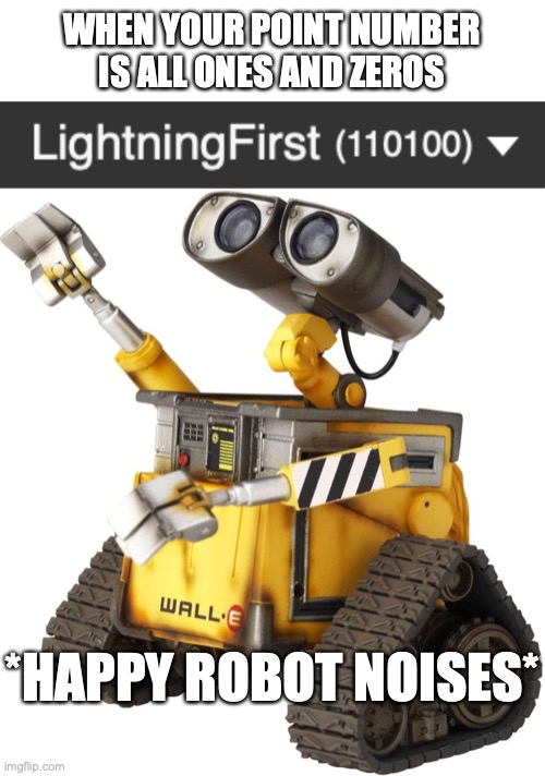 The Sixth Exdanktion | WHEN YOUR POINT NUMBER IS ALL ONES AND ZEROS; *HAPPY ROBOT NOISES* | image tagged in memes,imgflip points,wall-e,binary,happy,robot | made w/ Imgflip meme maker