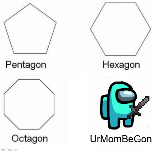 oh no | UrMomBeGon | image tagged in memes,pentagon hexagon octagon | made w/ Imgflip meme maker