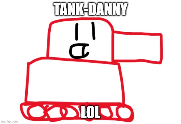TANK-DANNY; LOL | made w/ Imgflip meme maker