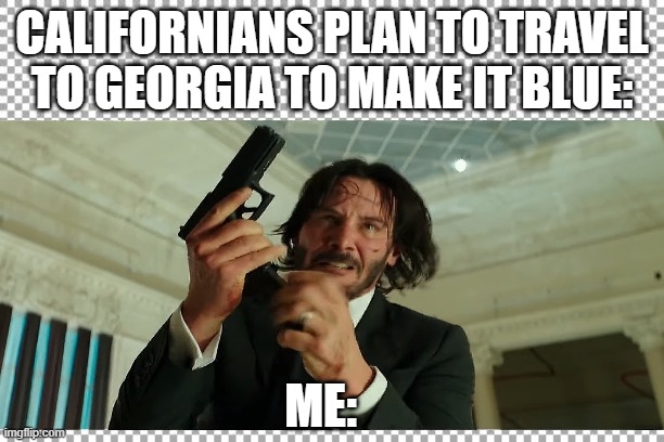 CALIFORNIANS PLAN TO TRAVEL TO GEORGIA TO MAKE IT BLUE:; ME: | image tagged in heres johnny | made w/ Imgflip meme maker