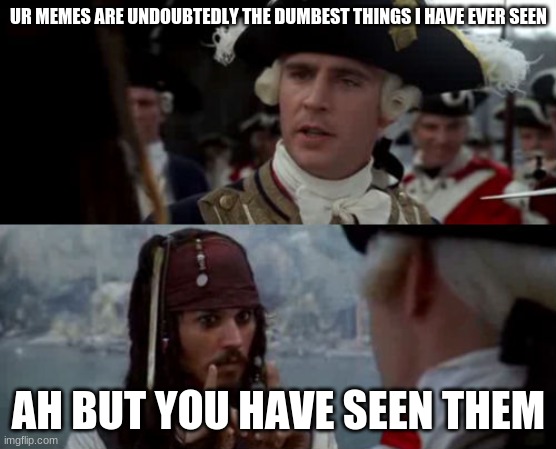 Jack sparrow | UR MEMES ARE UNDOUBTEDLY THE DUMBEST THINGS I HAVE EVER SEEN; AH BUT YOU HAVE SEEN THEM | made w/ Imgflip meme maker