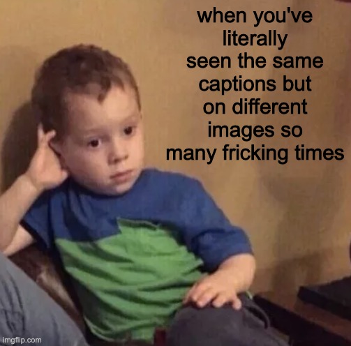Bored kid | when you've literally seen the same captions but on different images so many fricking times | image tagged in bored kid | made w/ Imgflip meme maker