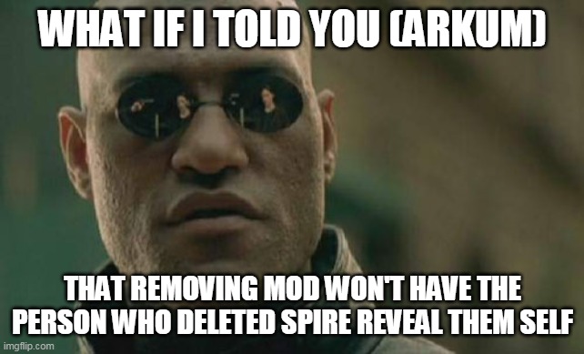 the person will never reveal themself, and even if they did what would you do? | WHAT IF I TOLD YOU (ARKUM); THAT REMOVING MOD WON'T HAVE THE PERSON WHO DELETED SPIRE REVEAL THEM SELF | image tagged in memes,matrix morpheus | made w/ Imgflip meme maker