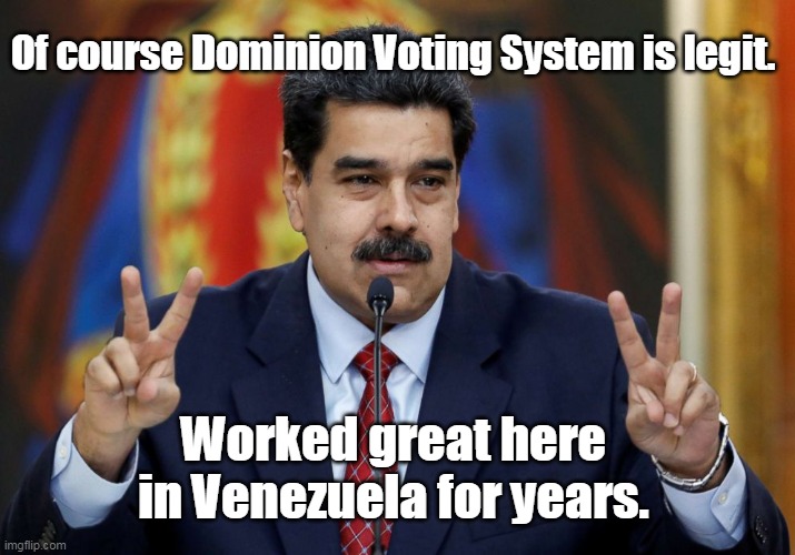 Maduro for Dominion 2020 | Of course Dominion Voting System is legit. Worked great here in Venezuela for years. | image tagged in maduro,voter fraud,democrats,dominion,venezuela,socialism | made w/ Imgflip meme maker