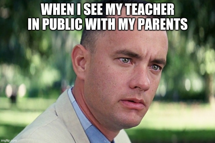 And Just Like That | WHEN I SEE MY TEACHER IN PUBLIC WITH MY PARENTS | image tagged in memes,and just like that | made w/ Imgflip meme maker