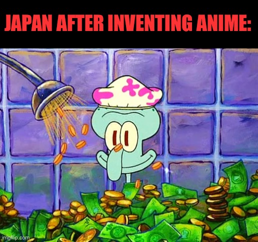 Money Bath | JAPAN AFTER INVENTING ANIME: | image tagged in money bath | made w/ Imgflip meme maker
