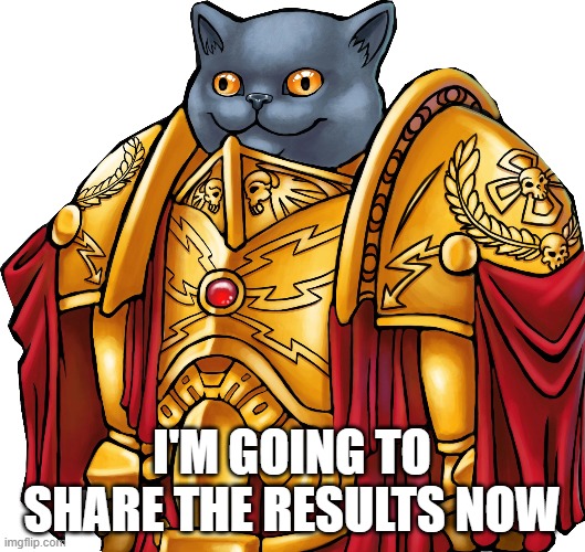 Kitten the Captain General | I'M GOING TO SHARE THE RESULTS NOW | image tagged in kitten the captain general | made w/ Imgflip meme maker