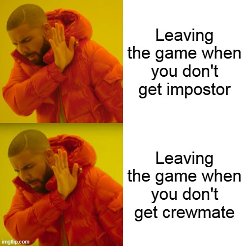 Drake Hotline Bling | Leaving the game when you don't get impostor; Leaving the game when you don't get crewmate | image tagged in memes,drake hotline bling | made w/ Imgflip meme maker