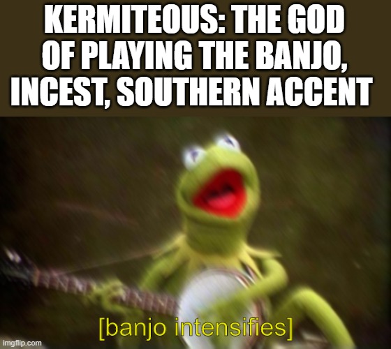 oof |  KERMITEOUS: THE GOD OF PLAYING THE BANJO, INCEST, SOUTHERN ACCENT | image tagged in banjo intensifies | made w/ Imgflip meme maker