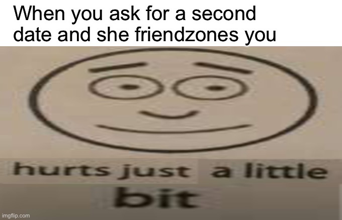 It hurts everywhere doc | When you ask for a second date and she friendzones you | image tagged in sadd,plshelpme | made w/ Imgflip meme maker