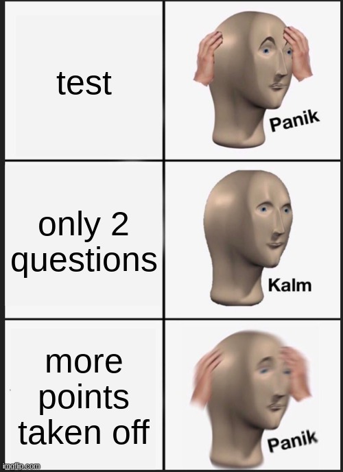Panik Kalm Panik | test; only 2 questions; more points taken off | image tagged in memes,panik kalm panik | made w/ Imgflip meme maker