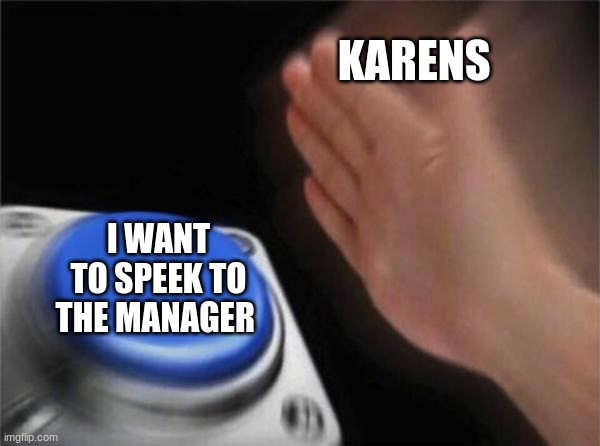 Blank Nut Button | KARENS; I WANT TO SPEEK TO THE MANAGER | image tagged in memes,blank nut button | made w/ Imgflip meme maker