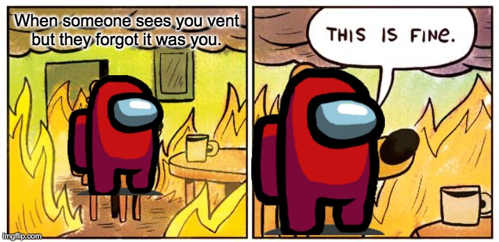 This Is Fine Meme | When someone sees you vent but they forgot it was you. | image tagged in memes,this is fine,among us | made w/ Imgflip meme maker