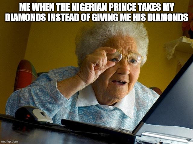 Ohhhhhhhhhh | ME WHEN THE NIGERIAN PRINCE TAKES MY DIAMONDS INSTEAD OF GIVING ME HIS DIAMONDS | image tagged in memes,grandma finds the internet | made w/ Imgflip meme maker