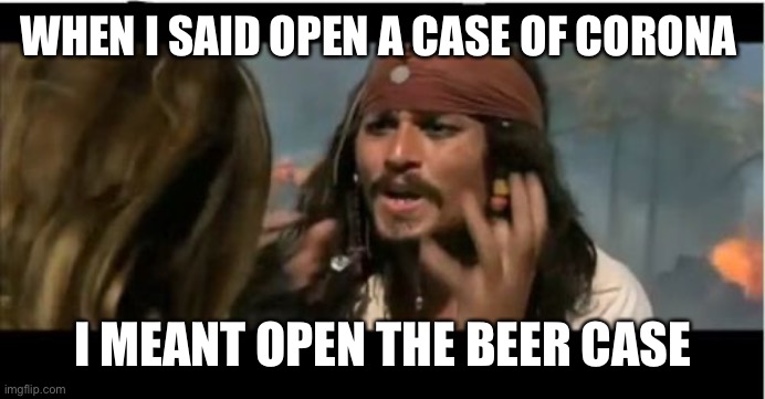 Why Is The Rum Gone | WHEN I SAID OPEN A CASE OF CORONA; I MEANT OPEN THE BEER CASE | image tagged in memes,why is the rum gone | made w/ Imgflip meme maker