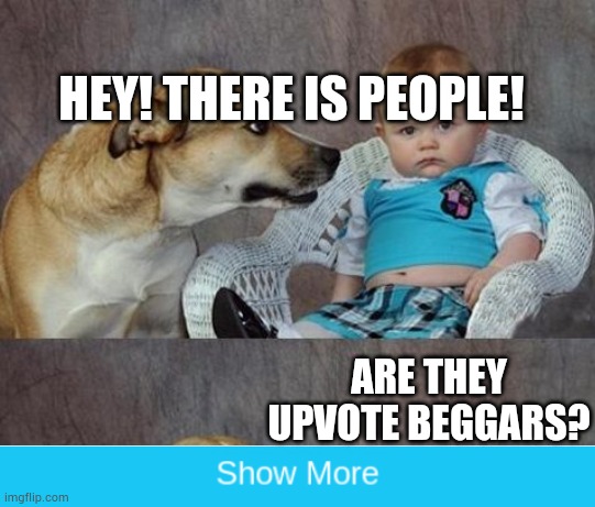 Baby and dog | HEY! THERE IS PEOPLE! ARE THEY UPVOTE BEGGARS? | image tagged in baby and dog | made w/ Imgflip meme maker