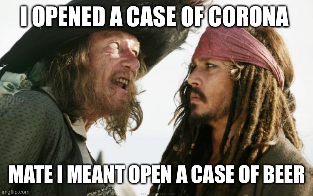 Barbosa And Sparrow | I OPENED A CASE OF CORONA; MATE I MEANT OPEN A CASE OF BEER | image tagged in memes,barbosa and sparrow | made w/ Imgflip meme maker