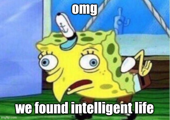 Mocking Spongebob Meme | omg we found intelligent life | image tagged in memes,mocking spongebob | made w/ Imgflip meme maker
