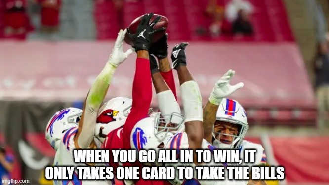 All In, One Card | WHEN YOU GO ALL IN TO WIN, IT ONLY TAKES ONE CARD TO TAKE THE BILLS | image tagged in hail mary,deandre hopkins,arizona cardinals,buffalo bills,football catch,game winner | made w/ Imgflip meme maker
