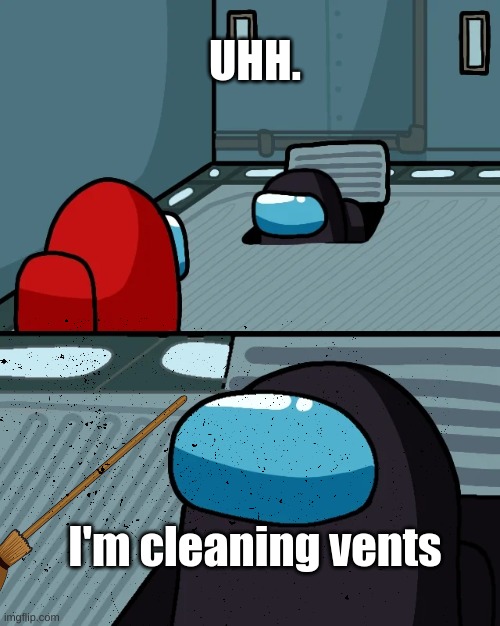 Janitor | UHH. I'm cleaning vents | image tagged in among us,impostor of the vent,cleaning | made w/ Imgflip meme maker