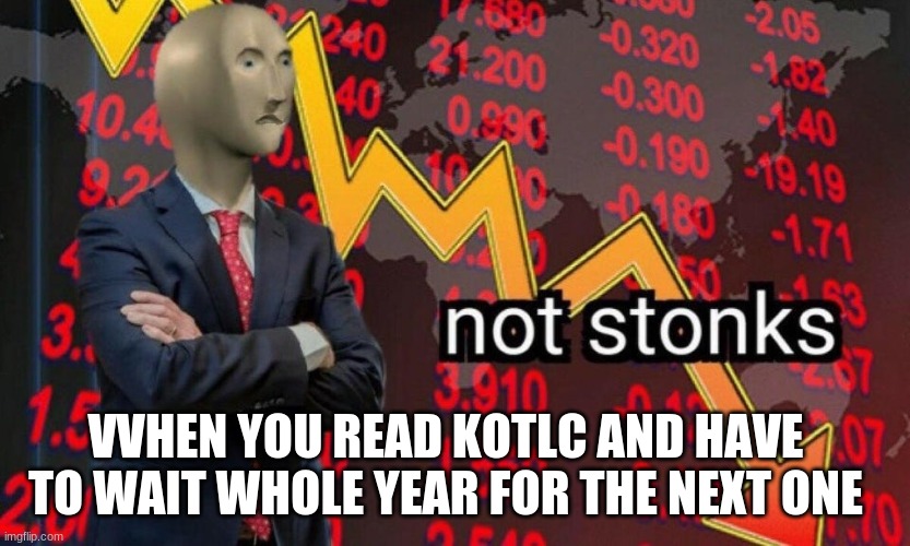 Not stonks | VVHEN YOU READ KOTLC AND HAVE TO WAIT WHOLE YEAR FOR THE NEXT ONE | image tagged in not stonks | made w/ Imgflip meme maker