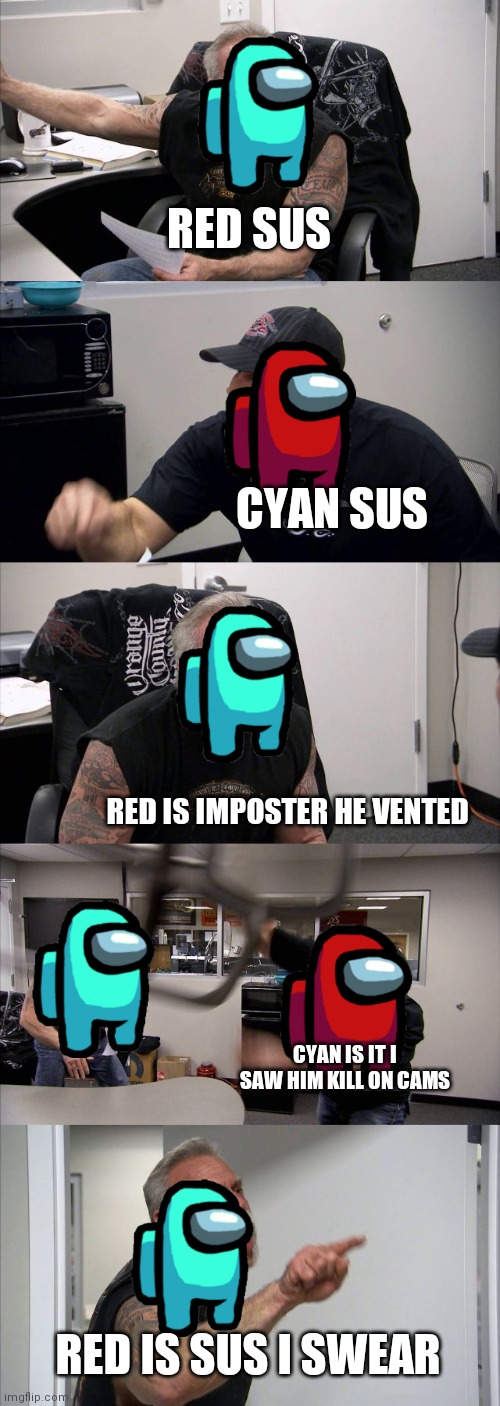 Anatomy of the average among us game | RED SUS; CYAN SUS; RED IS IMPOSTER HE VENTED; CYAN IS IT I SAW HIM KILL ON CAMS; RED IS SUS I SWEAR | image tagged in memes,american chopper argument | made w/ Imgflip meme maker