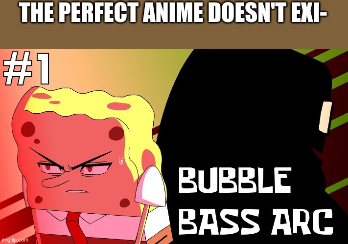 it does exi- | THE PERFECT ANIME DOESN'T EXI- | image tagged in spongebob,memes,anime | made w/ Imgflip meme maker