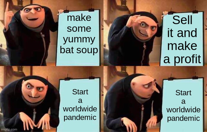 Oh nu | make some yummy bat soup; Sell it and make a profit; Start a worldwide pandemic; Start a worldwide pandemic | image tagged in memes,gru's plan | made w/ Imgflip meme maker