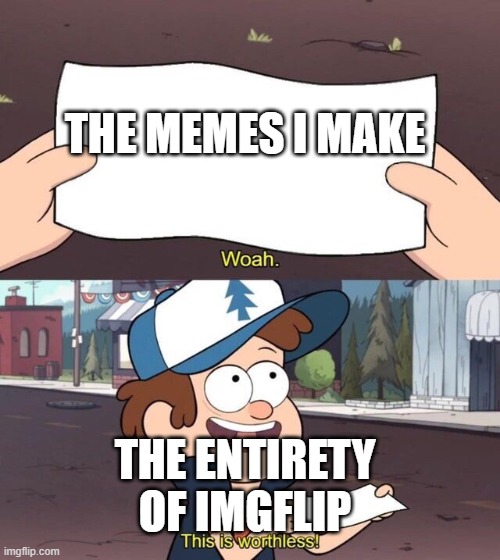 Gravity Falls Meme | THE MEMES I MAKE; THE ENTIRETY OF IMGFLIP | image tagged in gravity falls meme | made w/ Imgflip meme maker