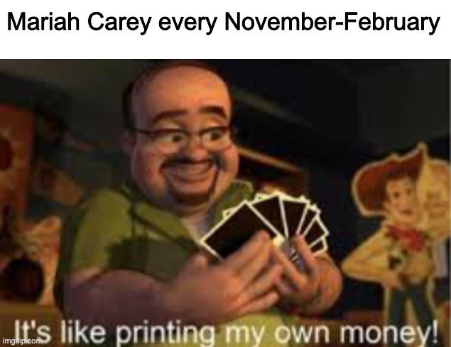 Mariah Carey every November-February | image tagged in blank white template,it's like i'm printing my own money | made w/ Imgflip meme maker