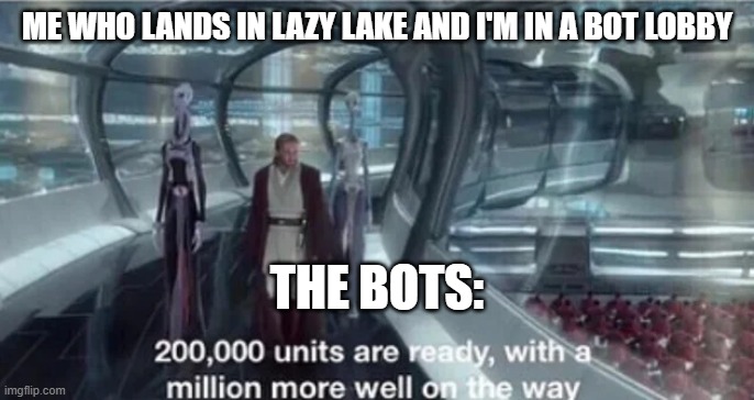 200,000 units are ready with a million more well on the way | ME WHO LANDS IN LAZY LAKE AND I'M IN A BOT LOBBY; THE BOTS: | image tagged in 200 000 units are ready with a million more well on the way | made w/ Imgflip meme maker