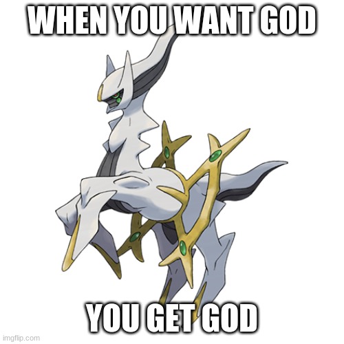 HOLY ARCEUS | WHEN YOU WANT GOD; YOU GET GOD | image tagged in holy arceus | made w/ Imgflip meme maker