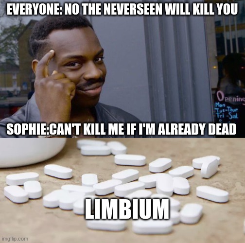 EVERYONE: NO THE NEVERSEEN WILL KILL YOU; SOPHIE:CAN'T KILL ME IF I'M ALREADY DEAD; LIMBIUM | image tagged in memes,roll safe think about it,hydroxychloroquine dr trump's death pills | made w/ Imgflip meme maker