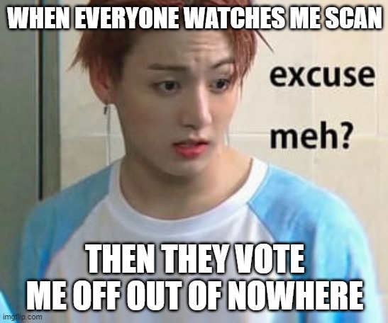 Excuse me? | WHEN EVERYONE WATCHES ME SCAN; THEN THEY VOTE ME OFF OUT OF NOWHERE | image tagged in bts,among us,jungkook | made w/ Imgflip meme maker