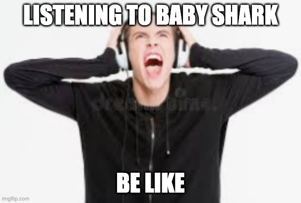 Raging with headphones | LISTENING TO BABY SHARK; BE LIKE | image tagged in raging with headphones,screaming gamer girl | made w/ Imgflip meme maker