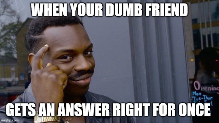 Roll Safe Think About It Meme | WHEN YOUR DUMB FRIEND; GETS AN ANSWER RIGHT FOR ONCE | image tagged in memes,roll safe think about it | made w/ Imgflip meme maker