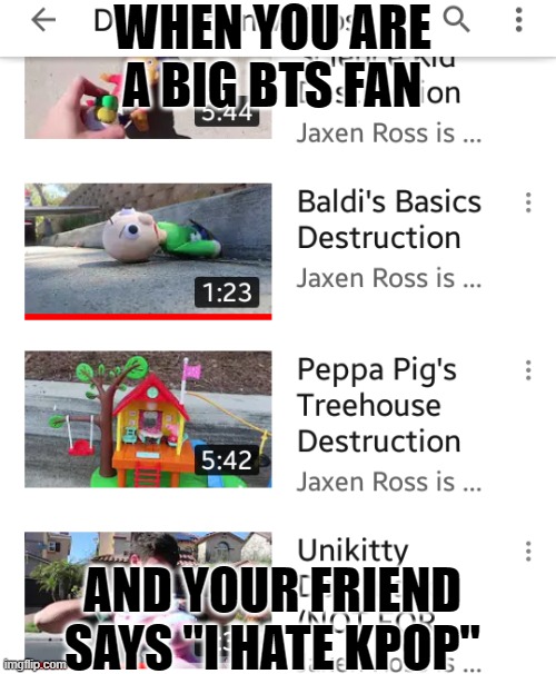 Baldi's Basics Destruction Better than Unikitty Destruction | WHEN YOU ARE A BIG BTS FAN; AND YOUR FRIEND SAYS "I HATE KPOP" | image tagged in destruction,baldi's basics | made w/ Imgflip meme maker