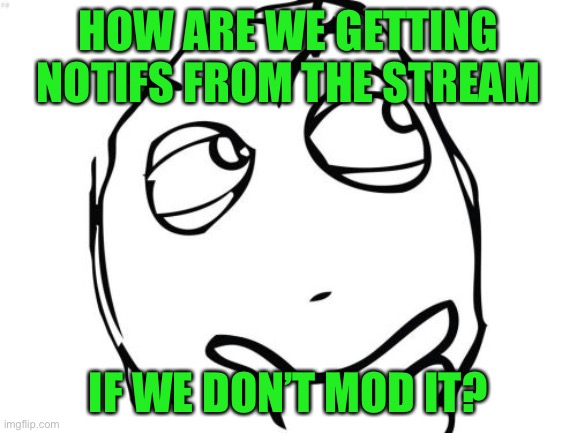 I’m a lil confused... | HOW ARE WE GETTING NOTIFS FROM THE STREAM; IF WE DON’T MOD IT? | image tagged in memes,question rage face,funny,good point,imgflip | made w/ Imgflip meme maker