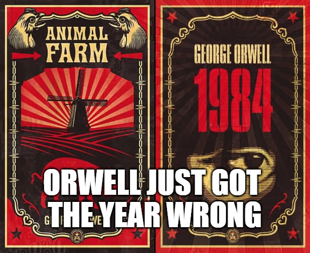 George Orwell novels | ORWELL JUST GOT
 THE YEAR WRONG | image tagged in george orwell novels | made w/ Imgflip meme maker