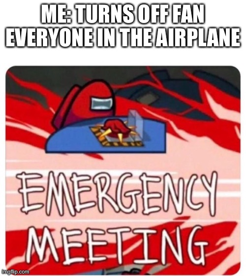 Emergency Meeting Among Us | ME: TURNS OFF FAN
EVERYONE IN THE AIRPLANE | image tagged in emergency meeting among us | made w/ Imgflip meme maker
