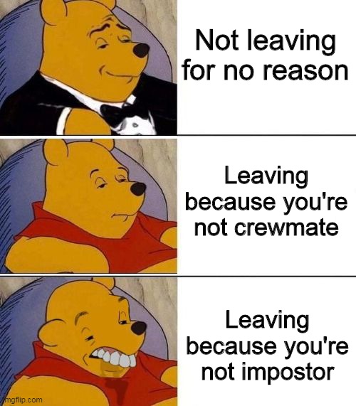 Tuxedo on Top Winnie The Pooh (3 panel) | Not leaving for no reason; Leaving because you're not crewmate; Leaving because you're not impostor | image tagged in tuxedo on top winnie the pooh 3 panel | made w/ Imgflip meme maker