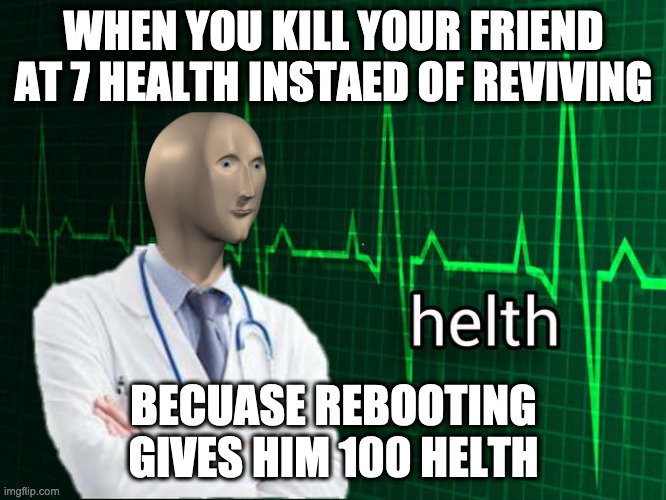 fortnite in a nutshell | WHEN YOU KILL YOUR FRIEND AT 7 HEALTH INSTAED OF REVIVING; BECUASE REBOOTING GIVES HIM 100 HELTH | image tagged in meme man helth | made w/ Imgflip meme maker