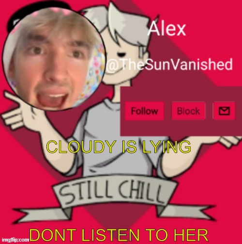 DONT | CLOUDY IS LYING; DONT LISTEN TO HER | image tagged in me | made w/ Imgflip meme maker