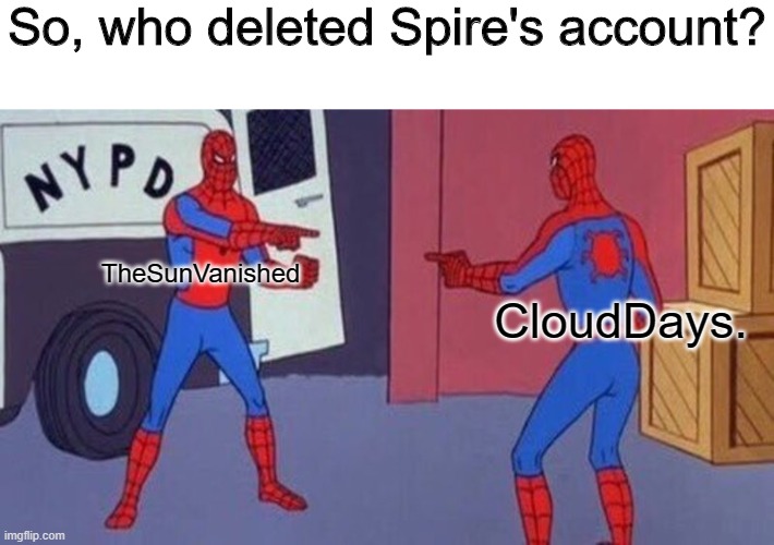 spiderman pointing at spiderman | So, who deleted Spire's account? TheSunVanished; CloudDays. | image tagged in spiderman pointing at spiderman | made w/ Imgflip meme maker