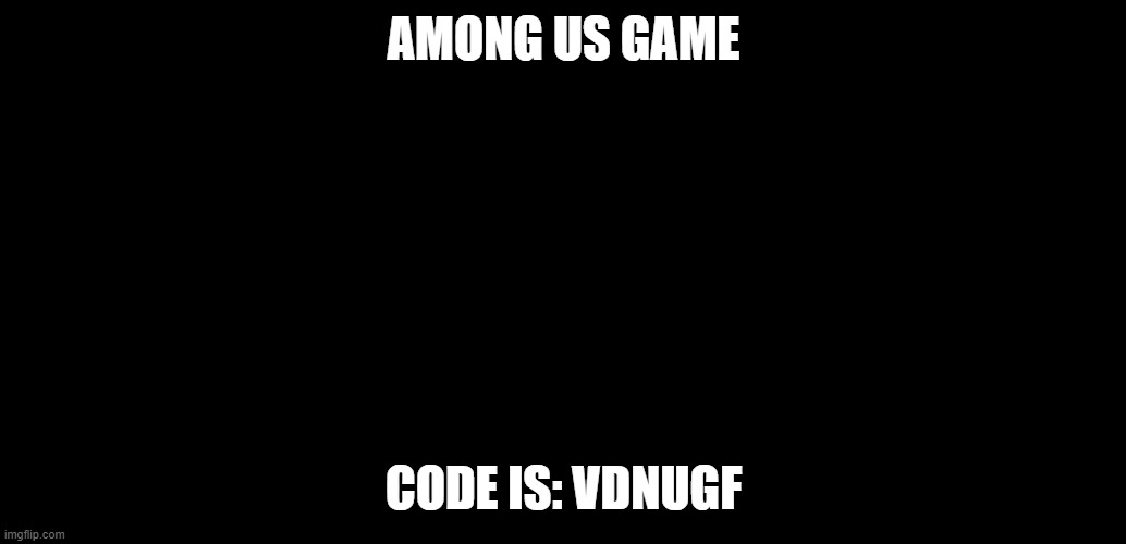 among us game going on now | AMONG US GAME; CODE IS: VDNUGF | image tagged in darkmode or deth | made w/ Imgflip meme maker