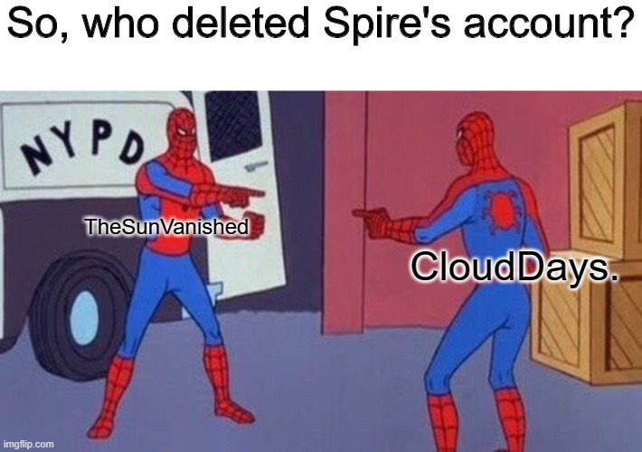 spiderman pointing at spiderman | So, who deleted Spire's account? TheSunVanished; CloudDays. | image tagged in spiderman pointing at spiderman | made w/ Imgflip meme maker