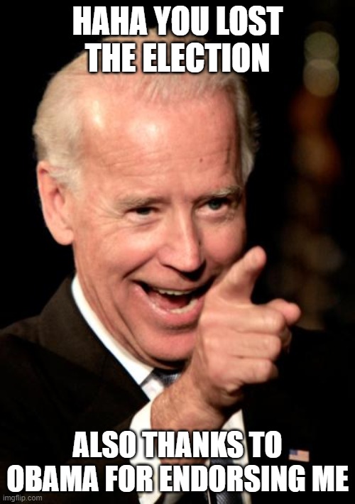 Smilin Biden | HAHA YOU LOST THE ELECTION; ALSO THANKS TO OBAMA FOR ENDORSING ME | image tagged in memes,smilin biden | made w/ Imgflip meme maker