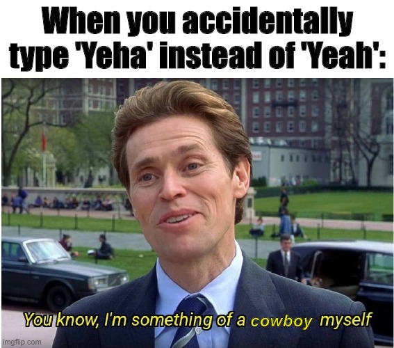 I'm somewhat | When you accidentally type 'Yeha' instead of 'Yeah':; cowboy | image tagged in i'm somewhat | made w/ Imgflip meme maker