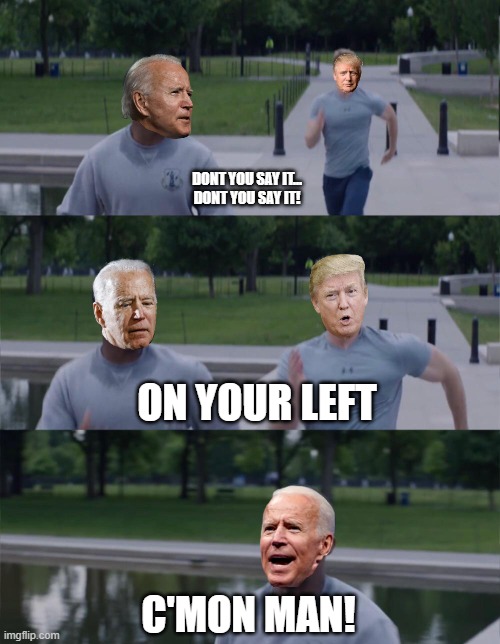 C'mon man | DONT YOU SAY IT...
DONT YOU SAY IT! ON YOUR LEFT; C'MON MAN! | image tagged in funny,joe biden,donald trump,on your left,captain america | made w/ Imgflip meme maker