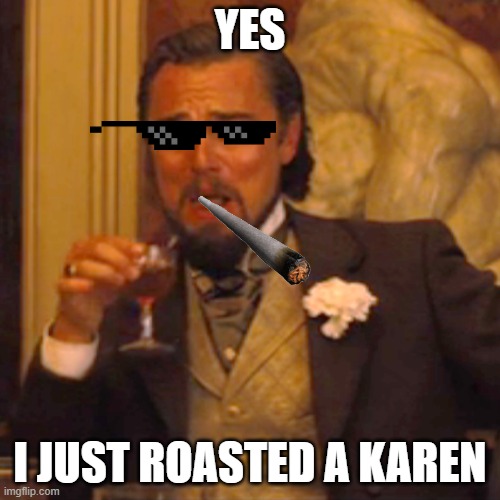 Laughing Leo | YES; I JUST ROASTED A KAREN | image tagged in memes,laughing leo | made w/ Imgflip meme maker